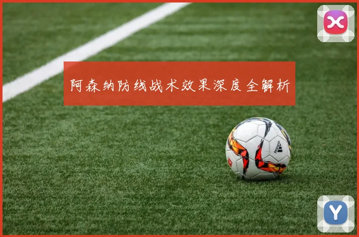 阿森纳防线战术效果深度全解析