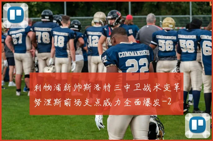 利物浦新帅斯洛特三中卫战术变革努涅斯前场支点威力全面爆发