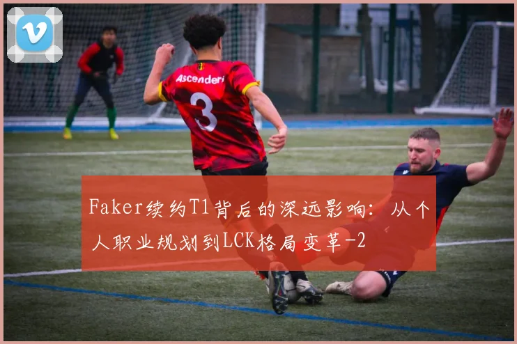 Faker续约T1背后的深远影响:从个人职业规划到LCK格局变革