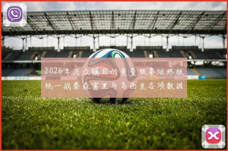 2026年万众瞩目的重量级拳坛终极统一战泰森富里与乌西克各项数据对比与最终胜负预测揭秘