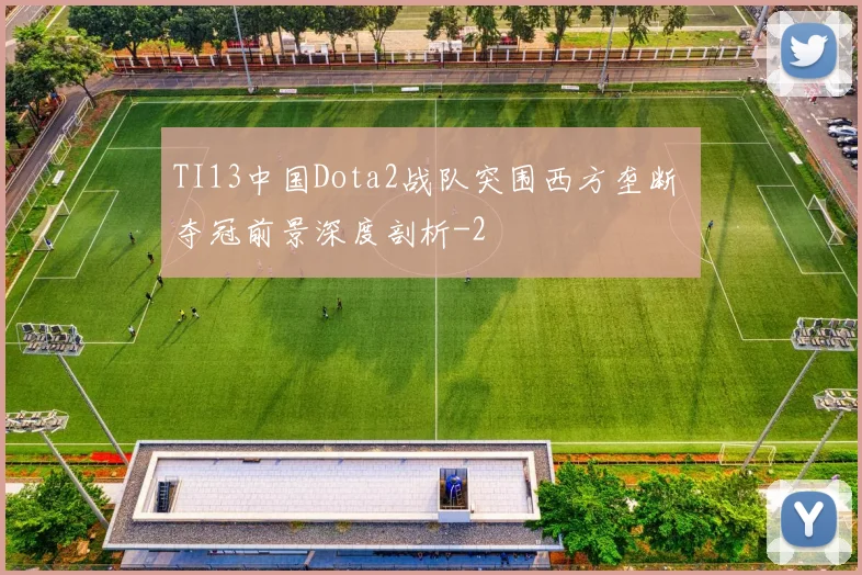 TI13中国Dota2战队突围西方垄断 夺冠前景深度剖析