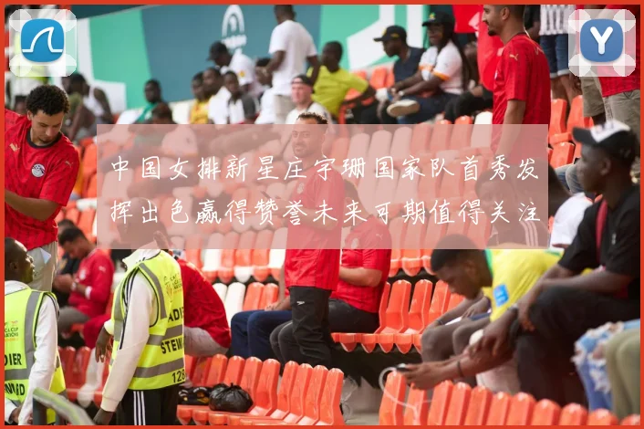 中国女排新星庄宇珊国家队首秀发挥出色赢得赞誉未来可期值得关注
