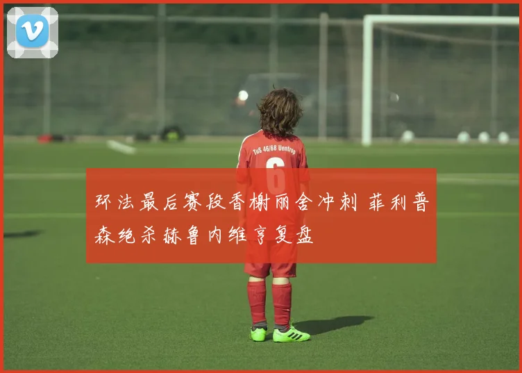 环法最后赛段香榭丽舍冲刺 菲利普森绝杀赫鲁内维亨复盘