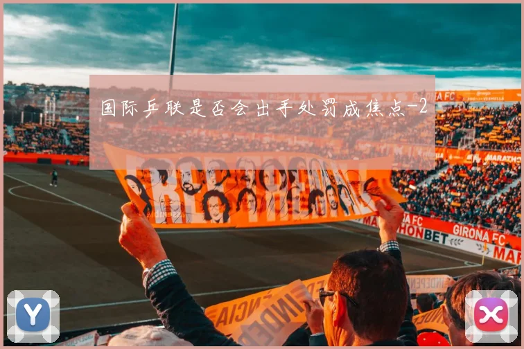 国际乒联是否会出手处罚成焦点