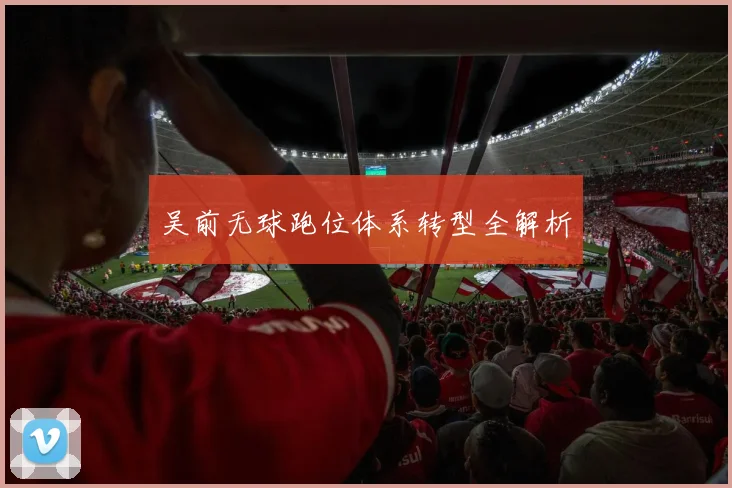 吴前无球跑位体系转型全解析
